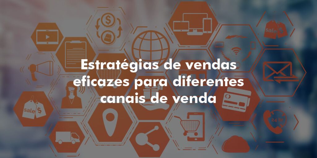 Estratégias de vendas eficazes para diferentes canais de venda
